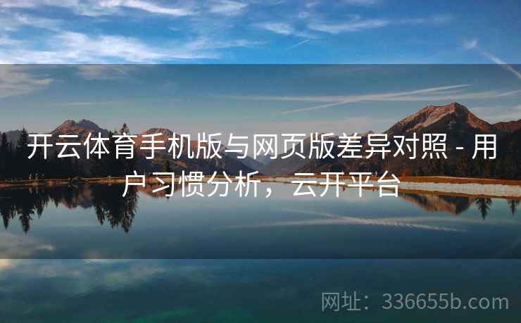开云体育手机版与网页版差异对照 - 用户习惯分析，云开平台