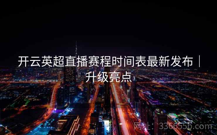 开云英超直播赛程时间表最新发布｜升级亮点