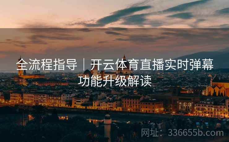 全流程指导｜开云体育直播实时弹幕功能升级解读