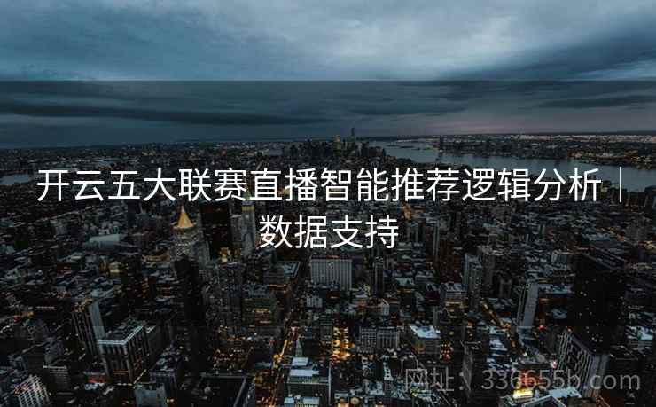 开云五大联赛直播智能推荐逻辑分析｜数据支持