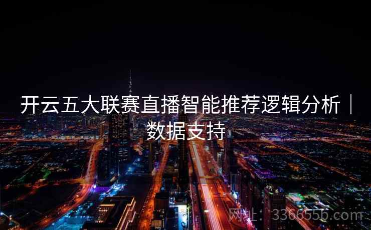 开云五大联赛直播智能推荐逻辑分析｜数据支持